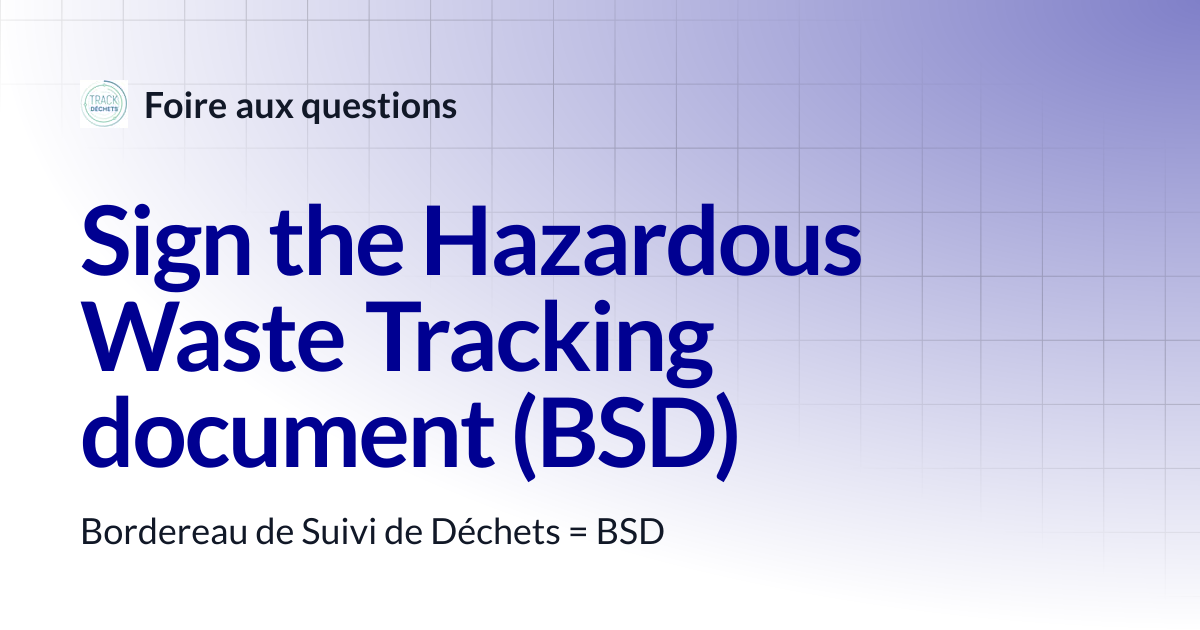 Sign the Hazardous Waste Tracking document (BSD) | Foire aux questions